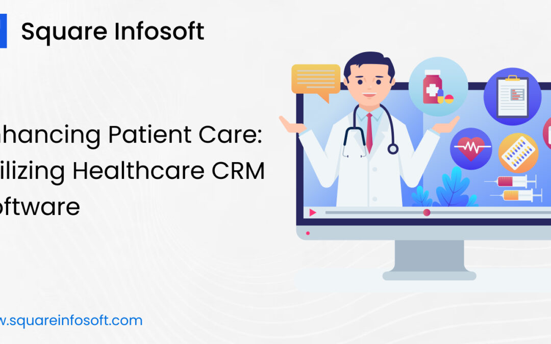 Enhancing Patient Care: Utilizing Healthcare CRM Software